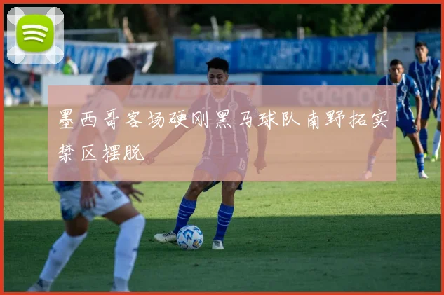 墨西哥客场硬刚黑马球队南野拓实禁区摆脱