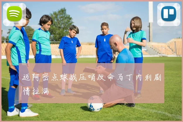 迈阿密点球战压哨改命马丁内利剧情拉满