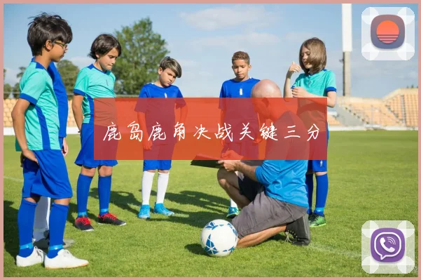 鹿岛鹿角决战关键三分