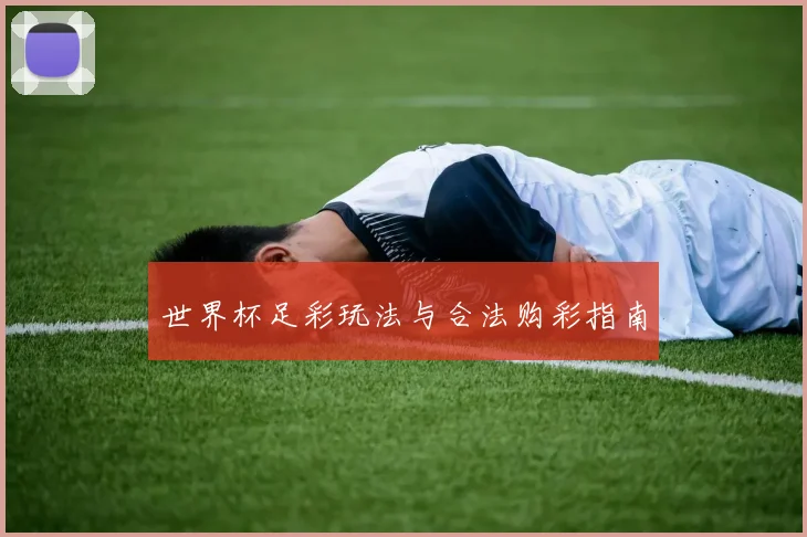 世界杯足彩玩法与合法购彩指南