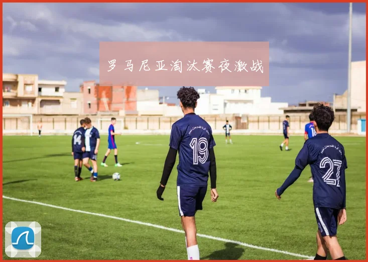 罗马尼亚淘汰赛夜激战
