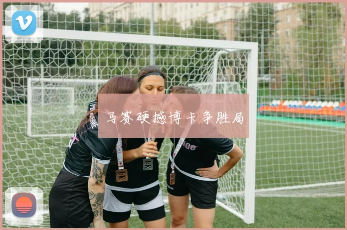马赛硬撼博卡争胜局