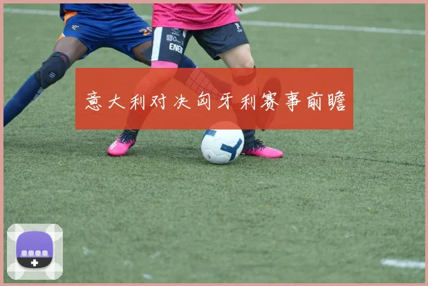 意大利对决匈牙利赛事前瞻