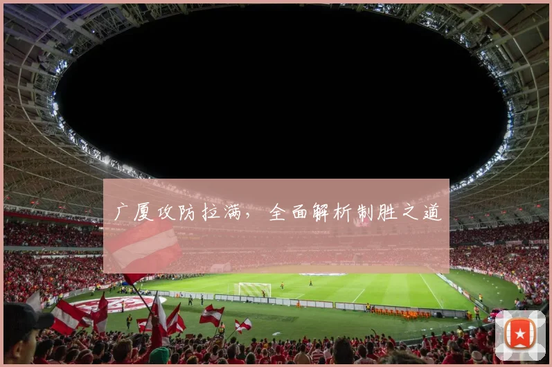 广厦攻防拉满，全面解析制胜之道