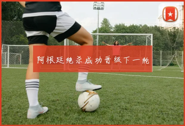 阿根廷绝杀成功晋级下一轮