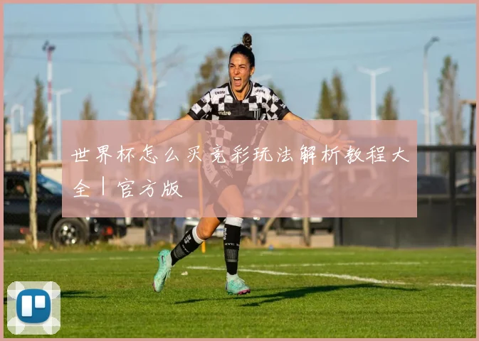 世界杯怎么买竞彩玩法解析教程大全｜官方版