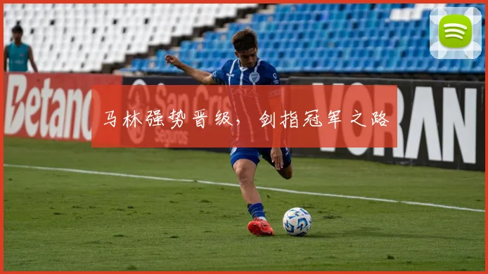 马林强势晋级，剑指冠军之路