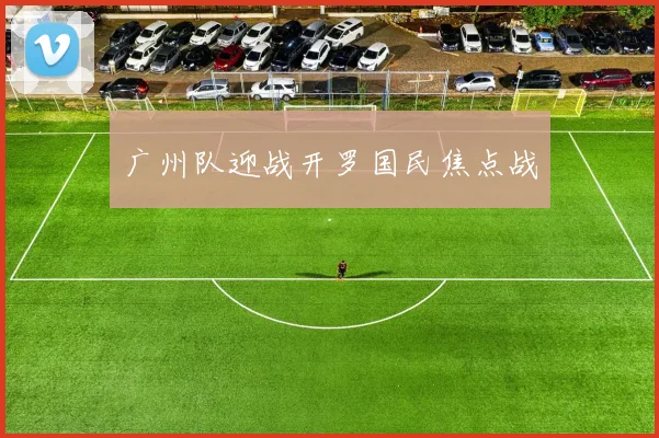 广州队迎战开罗国民焦点战