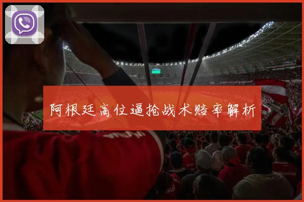 阿根廷高位逼抢战术赔率解析