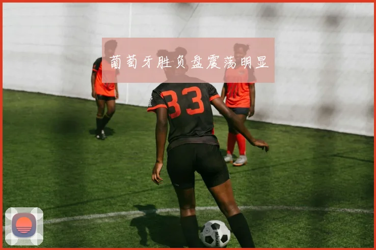 葡萄牙胜负盘震荡明显
