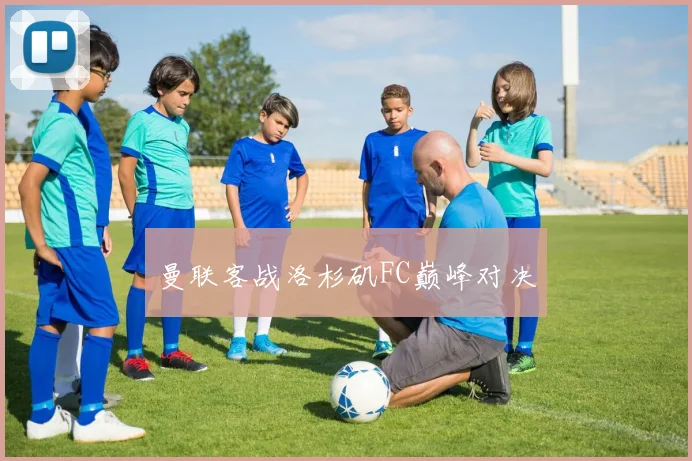 曼联客战洛杉矶FC巅峰对决