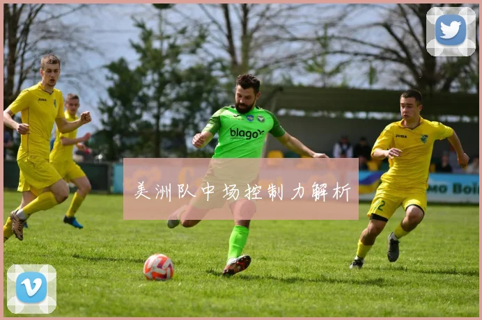 美洲队中场控制力解析