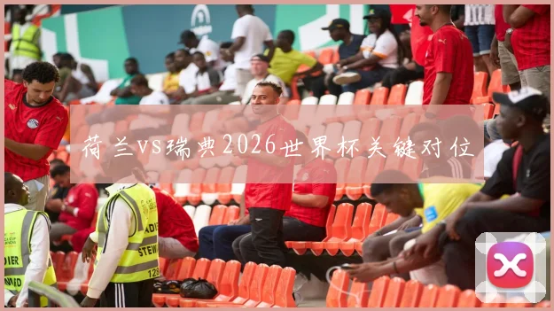 荷兰vs瑞典2026世界杯关键对位