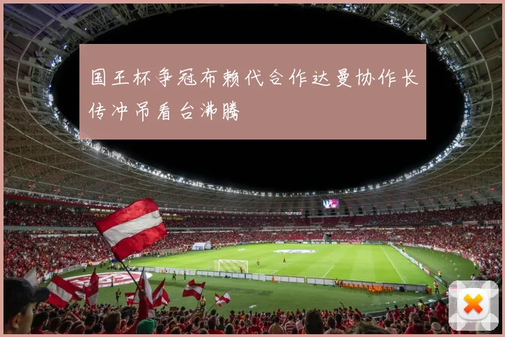 国王杯争冠布赖代合作达曼协作长传冲吊看台沸腾