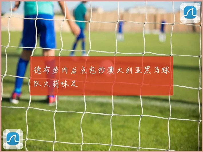 德布劳内后点包抄澳大利亚黑马球队火药味足