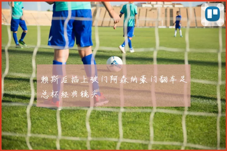 赖斯后插上破门阿森纳豪门翻车足总杯经典镜头