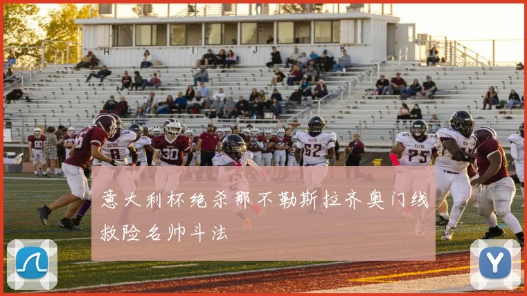 意大利杯绝杀那不勒斯拉齐奥门线救险名帅斗法