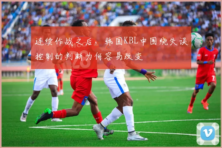 连续作战之后，韩国KBL中围绕失误控制的判断为何容易改变