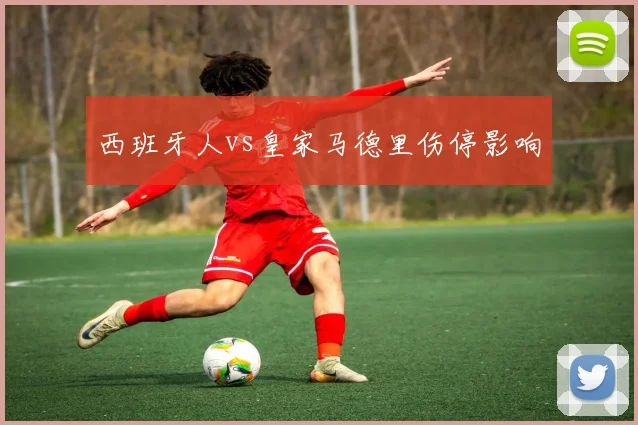 西班牙人vs皇家马德里伤停影响