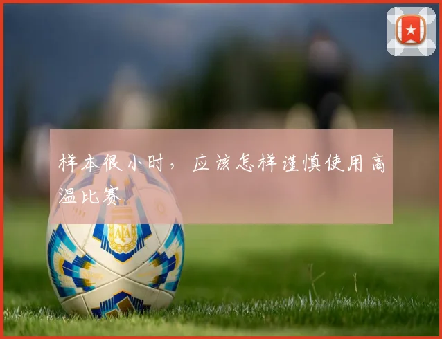 样本很小时，应该怎样谨慎使用高温比赛