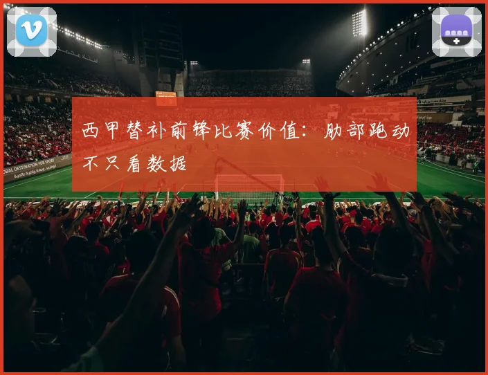 西甲替补前锋比赛价值：肋部跑动不只看数据