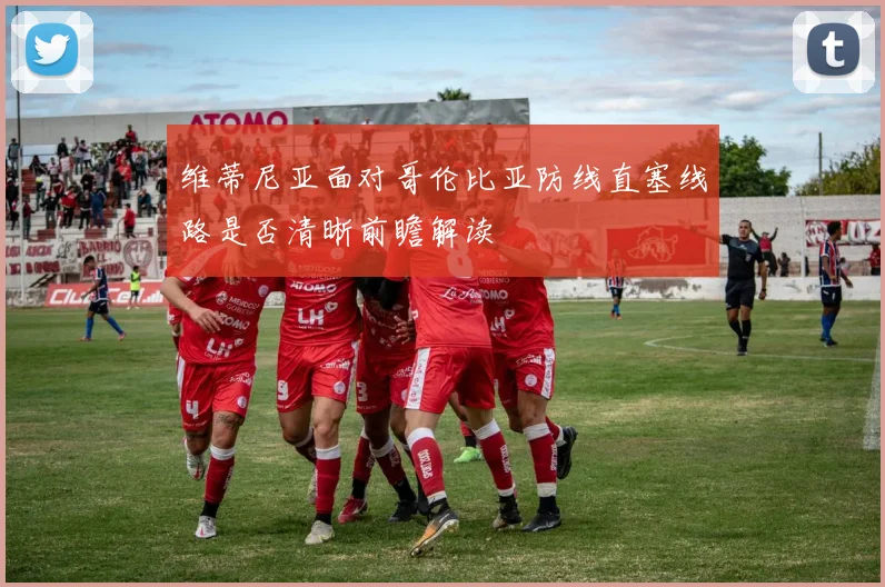 维蒂尼亚面对哥伦比亚防线直塞线路是否清晰前瞻解读