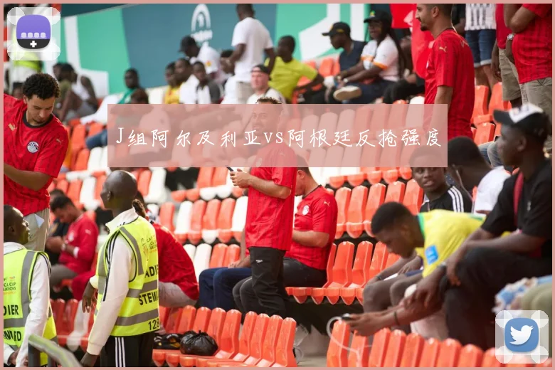 J组阿尔及利亚vs阿根廷反抢强度