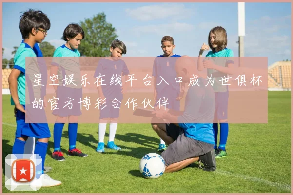 星空娱乐在线平台入口成为世俱杯的官方博彩合作伙伴
