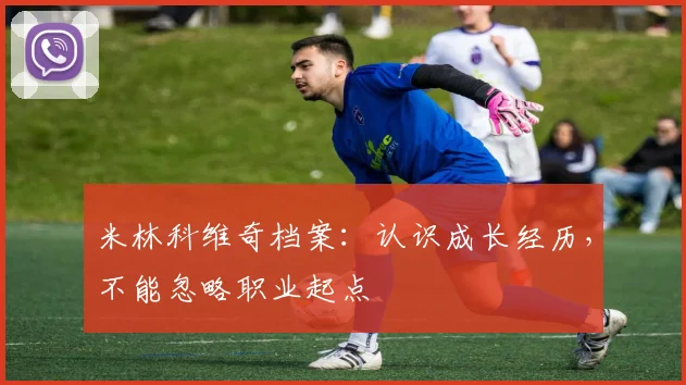 米林科维奇档案：认识成长经历，不能忽略职业起点