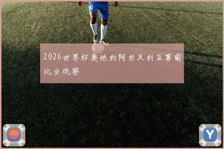 2026世界杯奥地利阿尔及利亚赛前比分观察