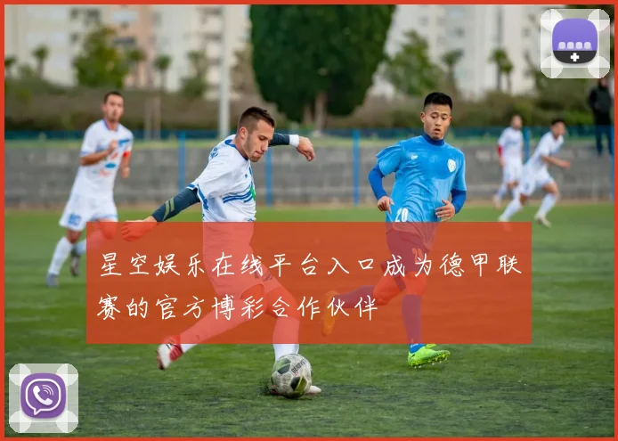 星空娱乐在线平台入口成为德甲联赛的官方博彩合作伙伴