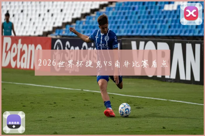 2026世界杯捷克vs南非比赛看点