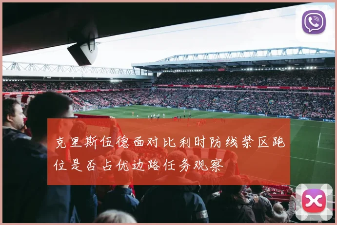 克里斯伍德面对比利时防线禁区跑位是否占优边路任务观察