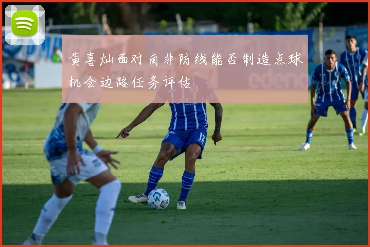 黄喜灿面对南非防线能否制造点球机会边路任务评估