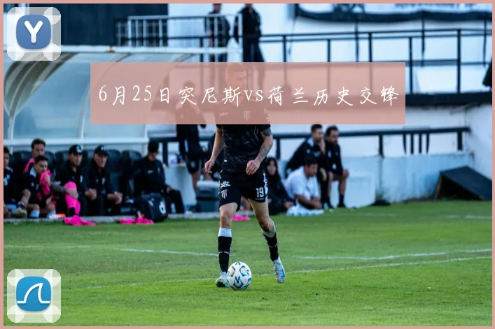 6月25日突尼斯vs荷兰历史交锋
