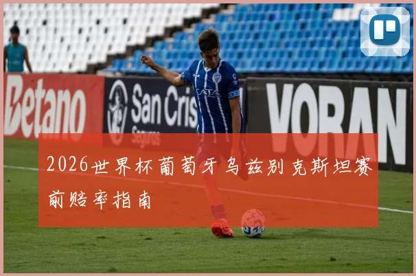 2026世界杯葡萄牙乌兹别克斯坦赛前赔率指南