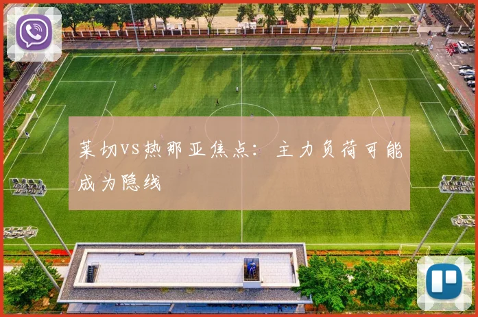 莱切vs热那亚焦点：主力负荷可能成为隐线