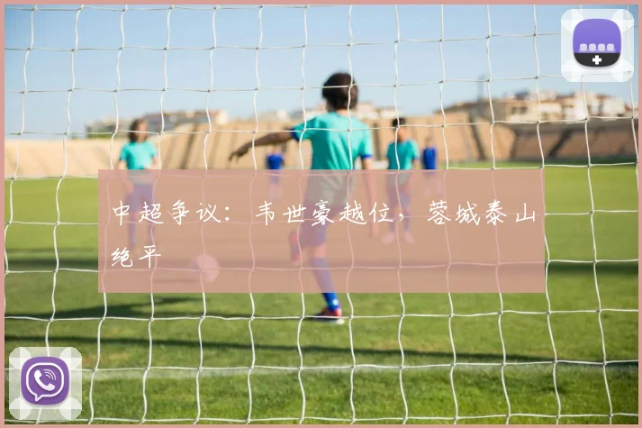 中超争议：韦世豪越位，蓉城泰山绝平