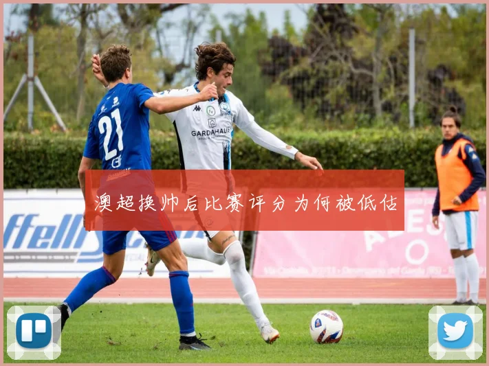 澳超换帅后比赛评分为何被低估