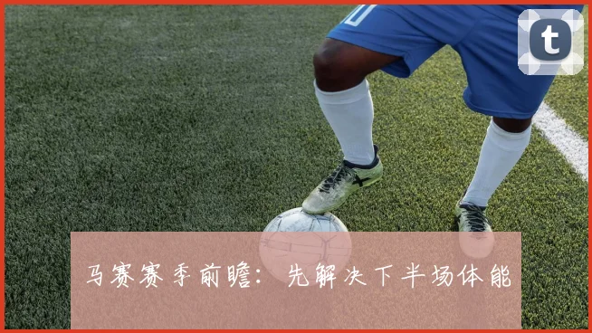 马赛赛季前瞻：先解决下半场体能