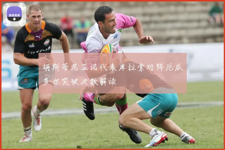 胡斯蒂尼亚诺代表库拉索对阵厄瓜多尔突破次数解读