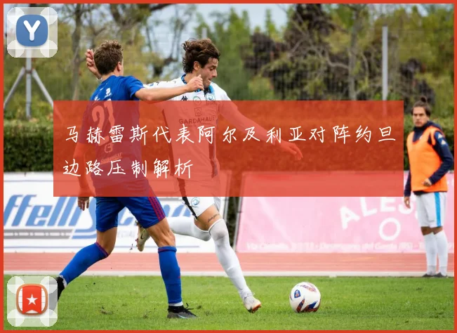 马赫雷斯代表阿尔及利亚对阵约旦边路压制解析