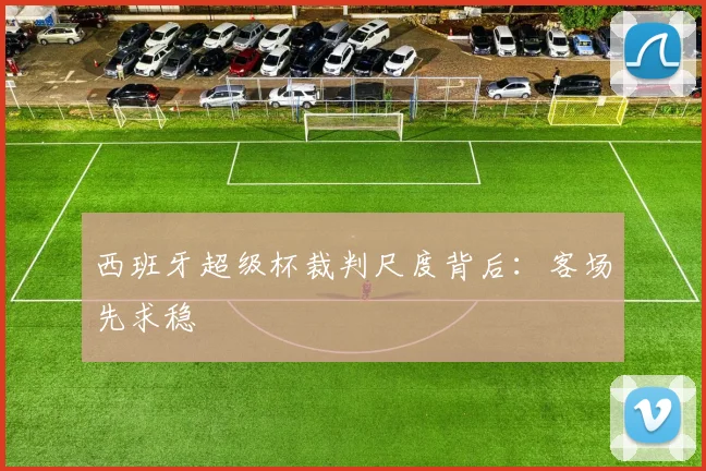 西班牙超级杯裁判尺度背后：客场先求稳