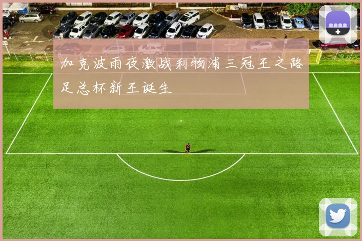 加克波雨夜激战利物浦三冠王之路足总杯新王诞生