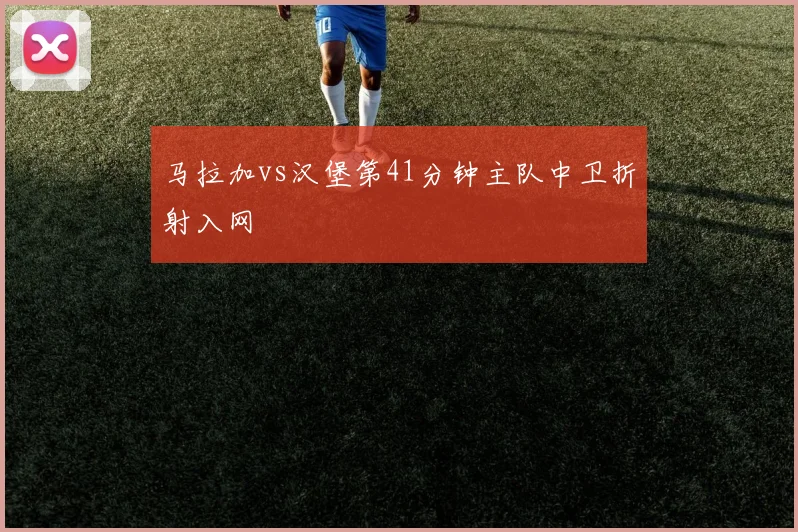 马拉加vs汉堡第41分钟主队中卫折射入网