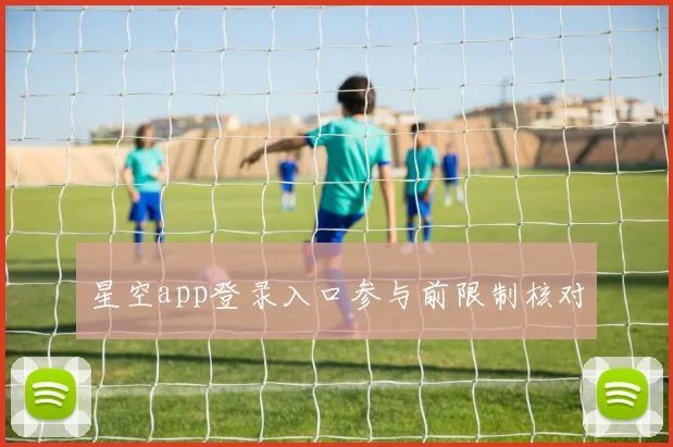 星空app登录入口参与前限制核对