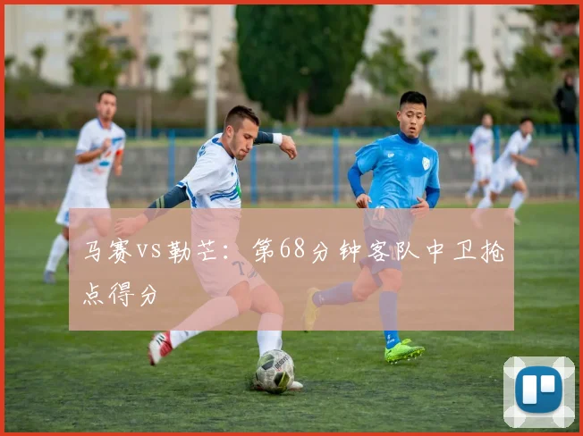 马赛vs勒芒：第68分钟客队中卫抢点得分